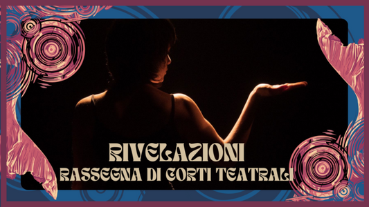RIVELAZIONI – RASSEGNA DI CORTI TEATRALI